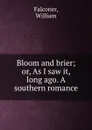 Bloom and brier; or, As I saw it, long ago. A southern romance - William Falconer