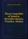 Three tragedies of Seneca: Hercules furens, Troades, Medea - Seneca the Younger