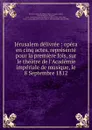 Jerusalem delivree : opera en cinq actes, represente pour la premiere fois, sur le theatre de l.Academie imperiale de musique, le 8 Septembre 1812 - Pierre-Marie-François-Louis Baour-Lormian