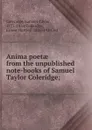 Anima poetae from the unpublished note-books of Samuel Taylor Coleridge; - Samuel Taylor Coleridge