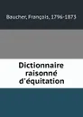 Dictionnaire raisonne d.equitation - François Baucher