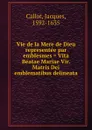 Vie de la Mere de Dieu representee par emblesmes . Vita Beatae Mariae Vir. Matris Dei emblematibus delineata - Jacques Callot