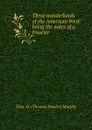 Three wonderlands of the American West: being the notes of a traveler . - Thos. D. Thomas Dowler Murphy