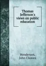 Thomas Jefferson.s views on public education - John Cleaves Henderson