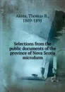 Selections from the public documents of the province of Nova Scotia microform - Thomas B. Akins