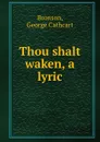 Thou shalt waken, a lyric - George Cathcart Bronson