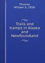 Trails and tramps in Alaska and Newfoundland - William S. Thomas