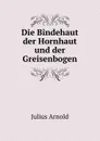 Die Bindehaut der Hornhaut und der Greisenbogen - Julius Arnold