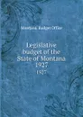 Legislative budget of the State of Montana. 1927 - Montana. Budget Office