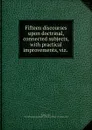 Fifteen discourses upon doctrinal, connected subjects, with practical improvements, viz. . - John Mellen