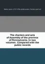 The charters and acts of Assembly of the province of Pennsylvania. In two volumes . Compared with the public records - Lewis Weiss