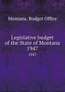 Legislative budget of the State of Montana. 1947 - Montana. Budget Office