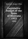 Legislative budget of the State of Montana. 1953 - Montana. Budget Office