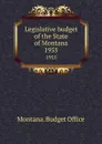 Legislative budget of the State of Montana. 1955 - Montana. Budget Office