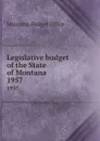 Legislative budget of the State of Montana. 1957 - Montana. Budget Office