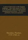 A general dictionary of the English language. : One main object of which, is, to establish a plain and permanent standard pronunciation. : To which is prefixed a rhetorical grammar. - Thomas Sheridan