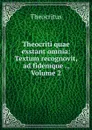 Theocriti quae exstant omnia: Textum recognovit, ad fidemque ., Volume 2 - Theocritus