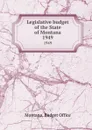 Legislative budget of the State of Montana. 1949 - Montana. Budget Office