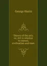 Theory of the arts: or, Art in relation to nature, civilization and man . - George Harris