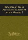 Theophrasti Eresii Opera quae supersunt omnia, Volume 1 - Friedrich Wimmer Theophrastus