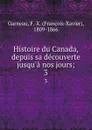 Histoire du Canada, depuis sa decouverte jusqu.a nos jours;. 3 - François-Xavier Garneau