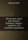 Mount Seir, Sinai and Western Palestine, being a narrative of a scientific expedition - Hull Edward