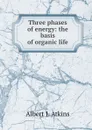 Three phases of energy: the basis of organic life - Albert J. Atkins