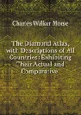 The Diamond Atlas, with Descriptions of All Countries: Exhibiting Their Actual and Comparative . - Charles Walker Morse