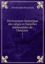 Dictionnaire historique des sieges et batailles memorables de l.histoire . 1 - Jean François de Lacroix