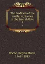 The tradition of the castle; or, Scenes in the Emerald Isle . 3 - Regina Maria Roche