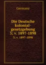 Die Deutsche kolonial-gesetzgebung. 3; v. 1897-1898 - Germany