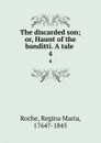 The discarded son; or, Haunt of the banditti. A tale . 4 - Regina Maria Roche