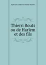 Thierri Bouts ou de Harlem et des fils - Alphonse Guillaume Ghislain Wauters