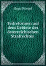 Teilreformen auf dem Gebiete des osterreichischen Strafrechtes . - Hugo Hoegel