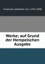 Werke; auf Grund der Hempelschen Ausgabe - Adelbert von Chamisso