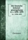 Die Deutsche kolonial-gesetzgebung. 4; v. 1898-1899 - Germany