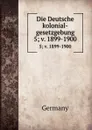 Die Deutsche kolonial-gesetzgebung. 5; v. 1899-1900 - Germany