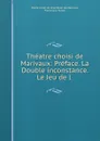 Theatre choisi de Marivaux: Preface. La Double inconstance. Le Jeu de l . - Pierre Carlet de Chamblain de Marivaux