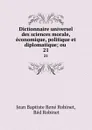 Dictionnaire universel des sciences morale, economique, politique et diplomatique; ou . 21 - Jean Baptiste René Robinet