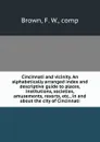Cincinnati and vicinity. An alphabetically arranged index and descriptive guide to places, institutions, societies, amusements, resorts, etc., in and about the city of Cincinnati - F.W. Brown