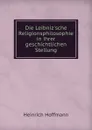 Die Leibniz.sche Religionsphilosophie in ihrer geschichtlichen Stellung - Heinrich Hoffmann