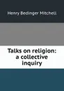 Talks on religion: a collective inquiry - Henry Bedinger Mitchell