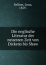 Die englische Literatur der neuesten Zeit von Dickens bis Shaw - Leon Kellner