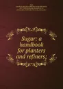 Sugar: a handbook for planters and refiners; - Charles George Warnford Lock