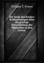 Die Seele des Kindes: Beobachtungen uber die geistige Entwickelung des Menschen in den ersten . - William T. Preyer