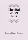 The dial. 28-29 - Francis Fisher Browne