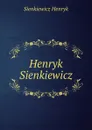 Henryk Sienkiewicz - Sienkiewicz Henryk