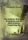 The students. dictionary of medicine and the allied sciences: Comprising the . - Alexander Duane