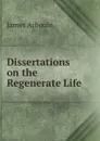 Dissertations on the Regenerate Life - James Arbouin