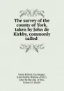 The survey of the county of York, taken by John de Kirkby, commonly called . - Great Britain. Exchequer